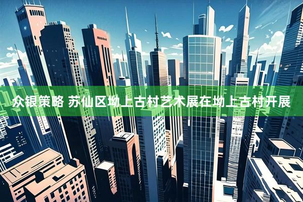 众银策略 苏仙区坳上古村艺术展在坳上古村开展
