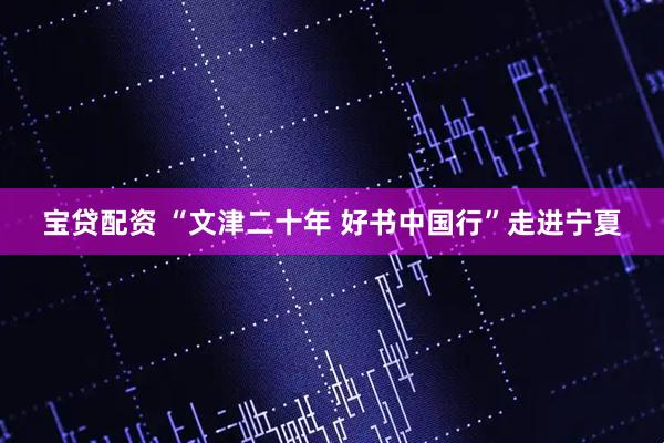 宝贷配资 “文津二十年 好书中国行”走进宁夏