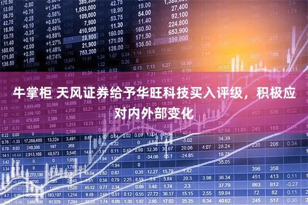 牛掌柜 天风证券给予华旺科技买入评级，积极应对内外部变化