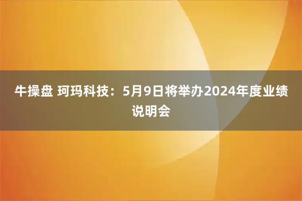 牛操盘 珂玛科技：5月9日将举办2024年度业绩说明会