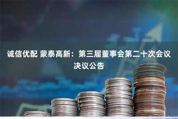 诚信优配 蒙泰高新：第三届董事会第二十次会议决议公告