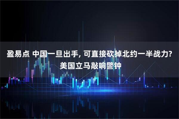 盈易点 中国一旦出手, 可直接砍掉北约一半战力? 美国立马敲响警钟
