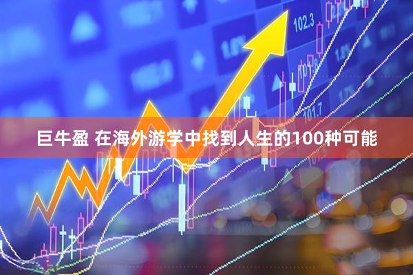 巨牛盈 在海外游学中找到人生的100种可能