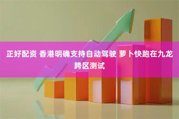 正好配资 香港明确支持自动驾驶 萝卜快跑在九龙跨区测试