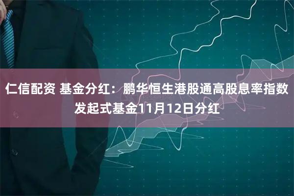 仁信配资 基金分红：鹏华恒生港股通高股息率指数发起式基金11月12日分红