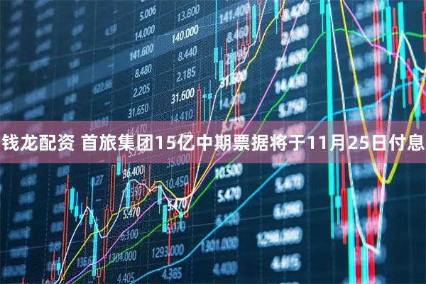 钱龙配资 首旅集团15亿中期票据将于11月25日付息