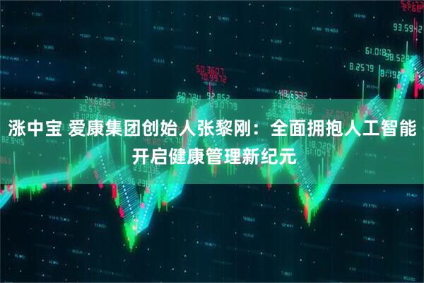 涨中宝 爱康集团创始人张黎刚：全面拥抱人工智能 开启健康管理新纪元