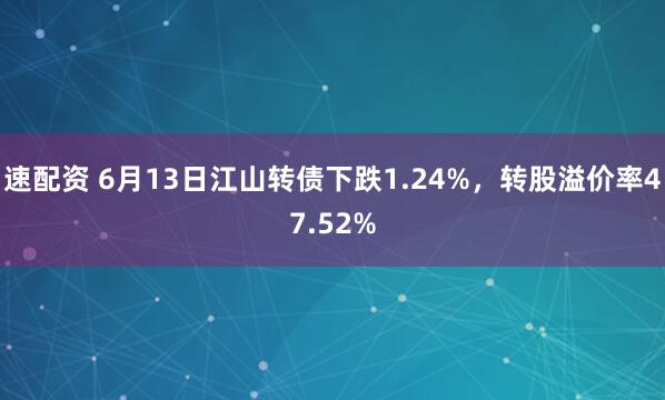 速配资 6月13日江山转债下跌1.24%，转股溢价率47.52%