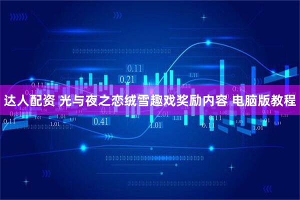 达人配资 光与夜之恋绒雪趣戏奖励内容 电脑版教程