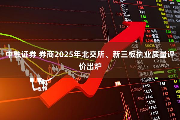 中融证券 券商2025年北交所、新三板执业质量评价出炉