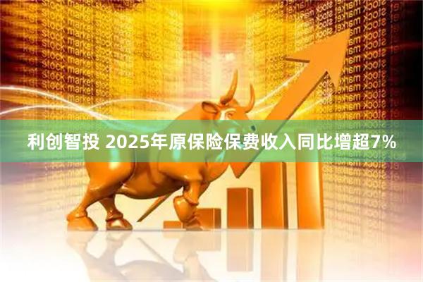 利创智投 2025年原保险保费收入同比增超7%