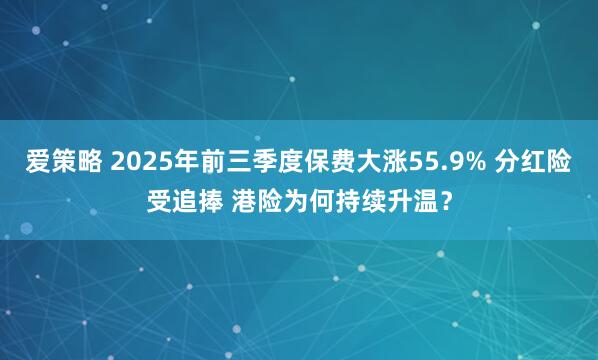 爱策略 2025年前三季度保费大涨55.9% 分红险受追捧 港险为何持续升温？