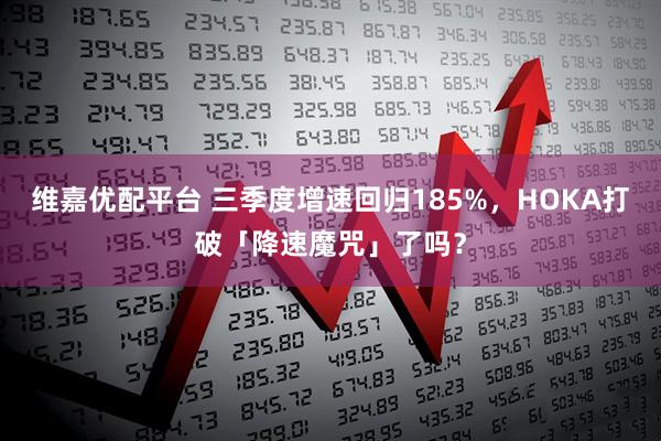 维嘉优配平台 三季度增速回归185%，HOKA打破「降速魔咒」了吗？