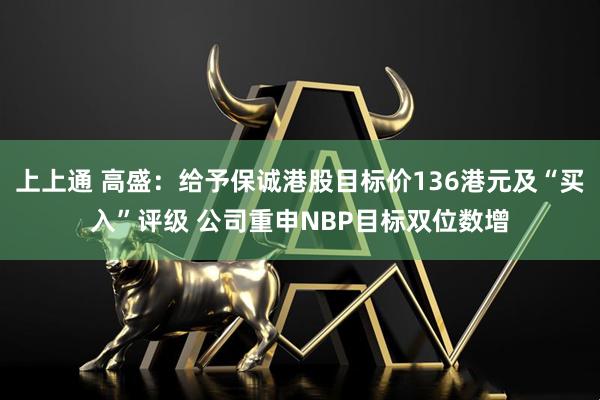 上上通 高盛：给予保诚港股目标价136港元及“买入”评级 公司重申NBP目标双位数增