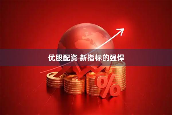 优股配资 新指标的强悍