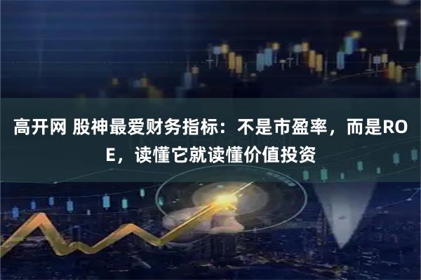 高开网 股神最爱财务指标：不是市盈率，而是ROE，读懂它就读懂价值投资