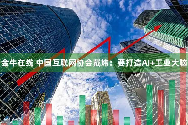 金牛在线 中国互联网协会戴炜：要打造AI+工业大脑